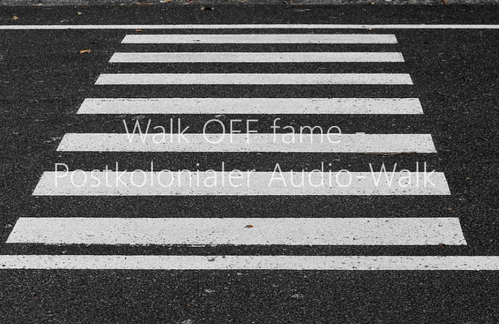 Zebrastreifen auf Asphalt mit dem Text Walk OFF fame Postkolonialer Audio-Walk überlagert.